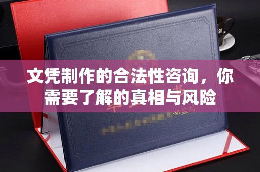丽江文凭制作的合法性咨询，你需要了解的真相与风险