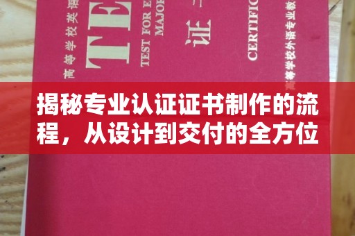 丽江揭秘专业认证证书制作的流程，从设计到交付的全方位指南