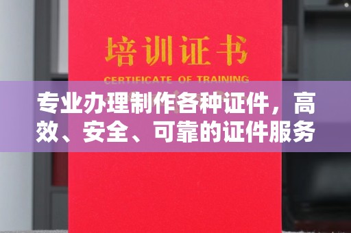 丽江专业办理制作各种证件，高效、安全、可靠的证件服务专家