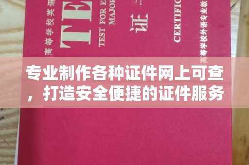丽江专业制作各种证件网上可查，打造安全便捷的证件服务