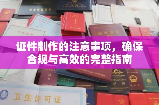 丽江证件制作的注意事项，确保合规与高效的完整指南