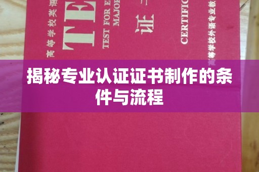 丽江揭秘专业认证证书制作的条件与流程