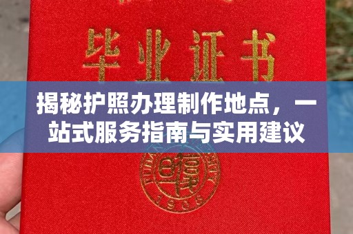丽江揭秘护照办理制作地点，一站式服务指南与实用建议