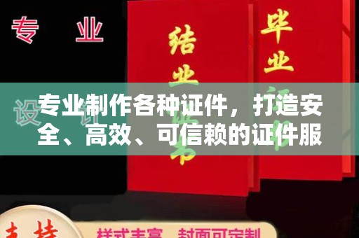丽江专业制作各种证件，打造安全、高效、可信赖的证件服务
