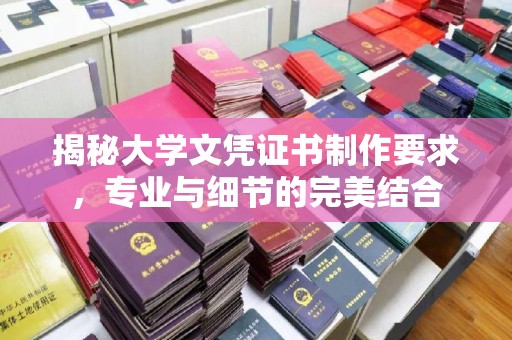 丽江揭秘大学文凭证书制作要求，专业与细节的完美结合