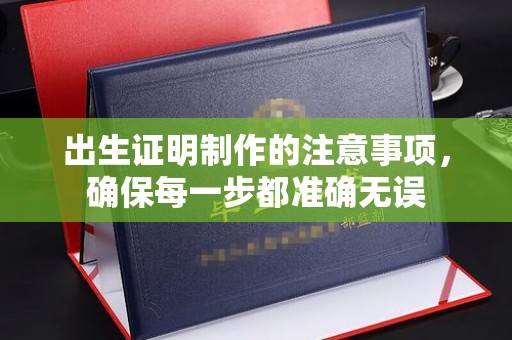丽江出生证明制作的注意事项，确保每一步都准确无误
