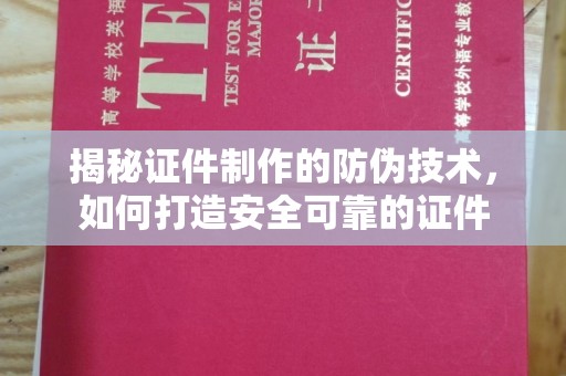 丽江揭秘证件制作的防伪技术，如何打造安全可靠的证件