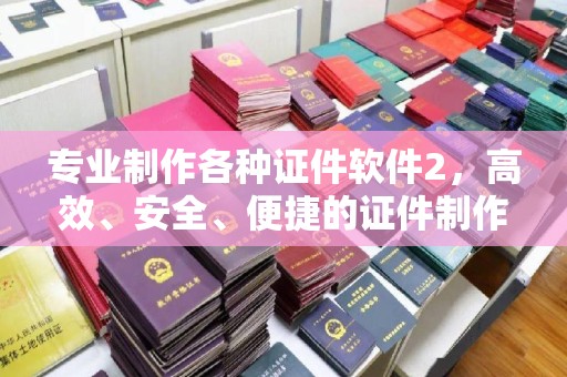 丽江专业制作各种证件软件2，高效、安全、便捷的证件制作解决方案