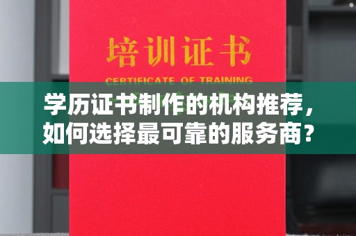 丽江学历证书制作的机构推荐，如何选择最可靠的服务商？