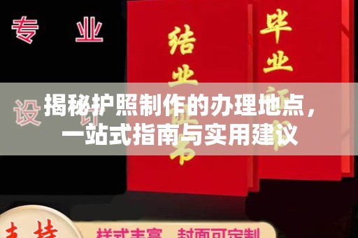 丽江揭秘护照制作的办理地点，一站式指南与实用建议
