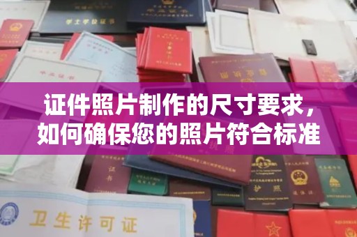 丽江证件照片制作的尺寸要求，如何确保您的照片符合标准？