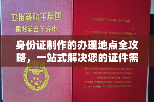 丽江身份证制作的办理地点全攻略，一站式解决您的证件需求