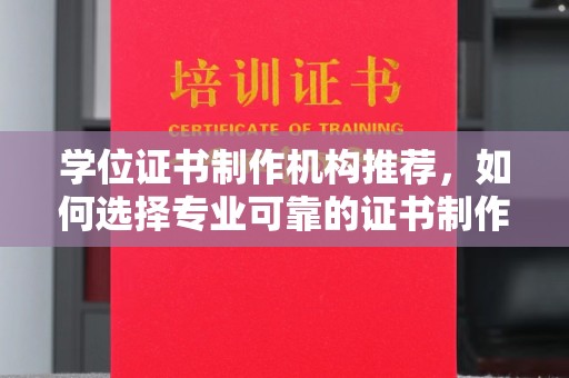 丽江学位证书制作机构推荐，如何选择专业可靠的证书制作服务