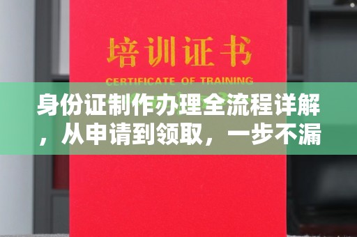 丽江身份证制作办理全流程详解，从申请到领取，一步不漏！